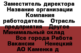 Заместитель директора › Название организации ­ Компания-работодатель › Отрасль предприятия ­ Другое › Минимальный оклад ­ 35 000 - Все города Работа » Вакансии   . Ненецкий АО,Каменка д.